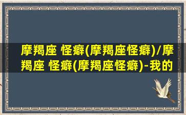 摩羯座 怪癖(摩羯座怪癖)/摩羯座 怪癖(摩羯座怪癖)-我的网站